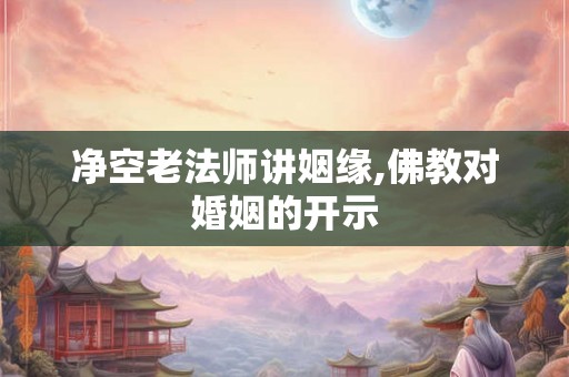 净空老法师讲姻缘,佛教对婚姻的开示