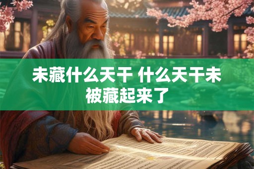 未藏什么天干 什么天干未被藏起来了