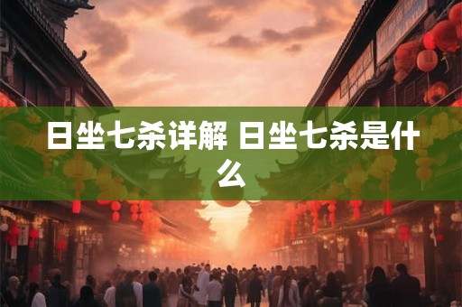 日坐七杀详解 日坐七杀是什么