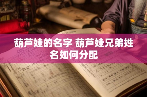 葫芦娃的名字 葫芦娃兄弟姓名如何分配