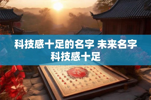 科技感十足的名字 未来名字科技感十足