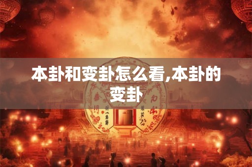 本卦和变卦怎么看,本卦的变卦