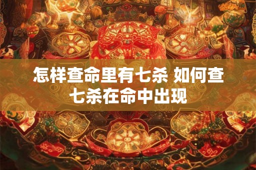 怎样查命里有七杀 如何查七杀在命中出现