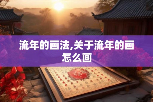 流年的画法,关于流年的画怎么画 流年的画法,关于流年的画怎么画