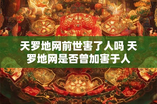天罗地网前世害了人吗 天罗地网是否曾加害于人 天罗地网前世害了人吗 天罗地网是否曾加害于人