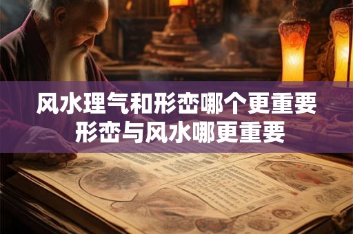 风水理气和形峦哪个更重要 形峦与风水哪更重要