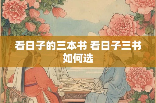 看日子的三本书 看日子三书如何选 看日子的三本书 看日子三书如何选