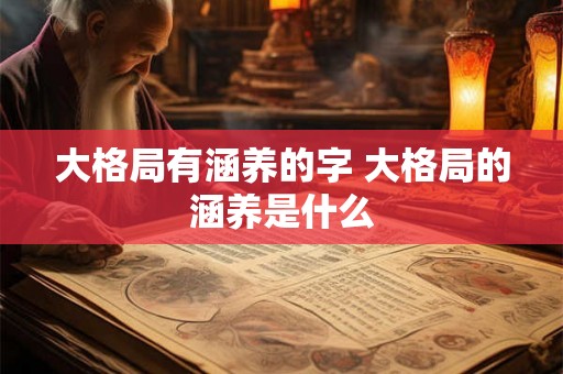 大格局有涵养的字 大格局的涵养是什么