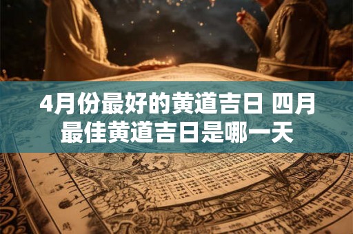 4月份最好的黄道吉日 四月最佳黄道吉日是哪一天