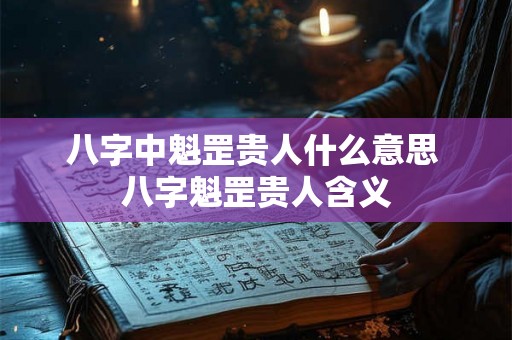 八字中魁罡贵人什么意思 八字魁罡贵人含义