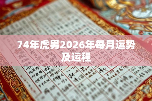 74年虎男2026年每月运势及运程
