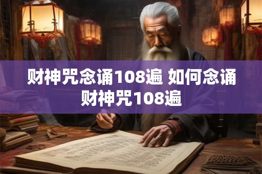 财神咒念诵108遍 如何念诵财神咒108遍 财神咒念诵108遍 如何念诵财神咒108遍