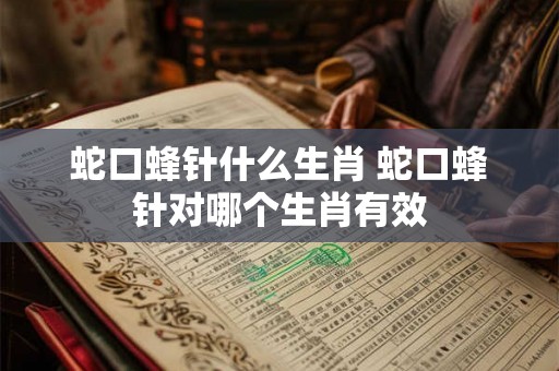 蛇口蜂针什么生肖 蛇口蜂针对哪个生肖有效