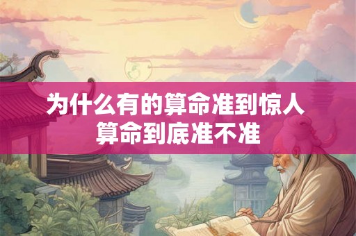 为什么有的算命准到惊人 算命到底准不准 为什么有的算命准到惊人 算命到底准不准