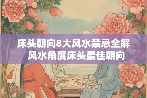 床头朝向8大风水禁忌全解  风水角度床头最佳朝向