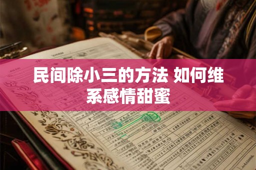 民间除小三的方法 如何维系感情甜蜜