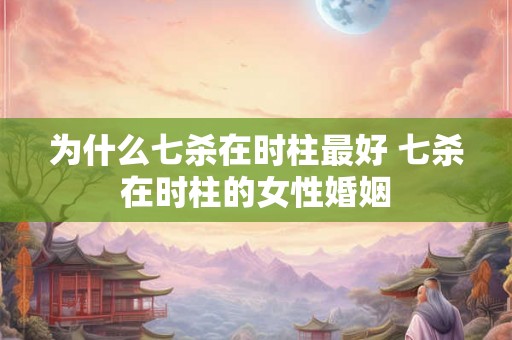 为什么七杀在时柱最好 七杀在时柱的女性婚姻