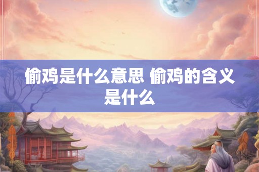 偷鸡是什么意思 偷鸡的含义是什么