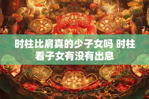 时柱比肩真的少子女吗 时柱看子女有没有出息