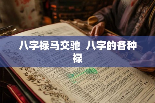 八字禄马交驰  八字的各种禄