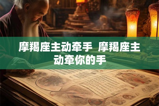 摩羯座主动牵手  摩羯座主动牵你的手