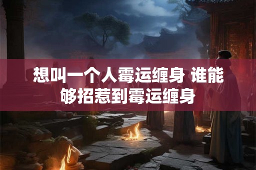 想叫一个人霉运缠身 谁能够招惹到霉运缠身