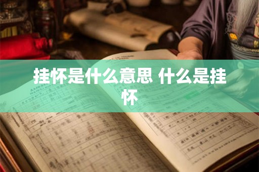 挂怀是什么意思 什么是挂怀 挂怀是什么意思 什么是挂怀