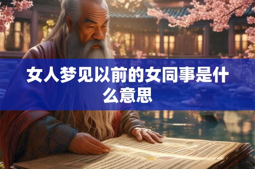 女人梦见以前的女同事是什么意思 女人梦见以前的女同事是什么意思