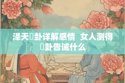 泽天夬卦详解感情  女人测得夬卦告诫什么