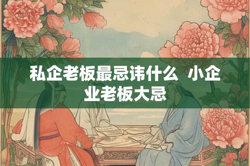 私企老板最忌讳什么  小企业老板大忌