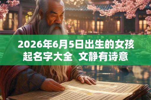 2026年6月5日出生的女孩起名字大全  文静有诗意