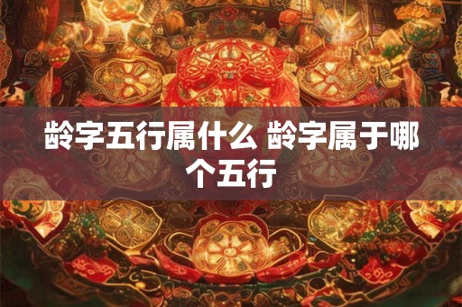 龄字五行属什么 龄字属于哪个五行