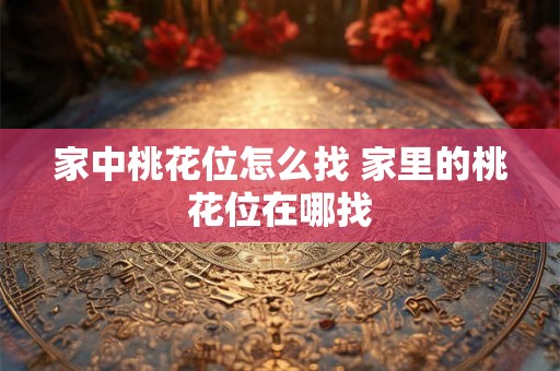 家中桃花位怎么找 家里的桃花位在哪找