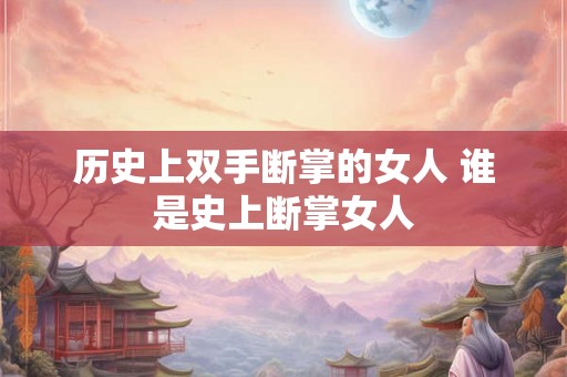 历史上双手断掌的女人 谁是史上断掌女人