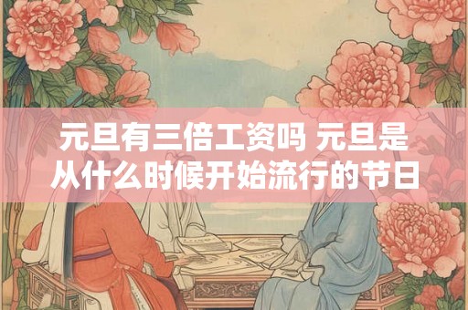 元旦有三倍工资吗 元旦是从什么时候开始流行的节日