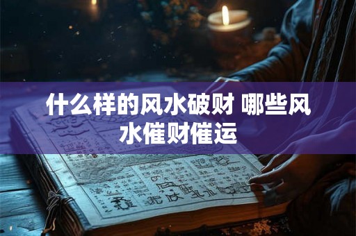 什么样的风水破财 哪些风水催财催运