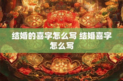 结婚的喜字怎么写 结婚喜字怎么写