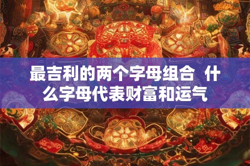 最吉利的两个字母组合 什么字母代表财富和运气 最吉利的两个字母组合 什么字母代表财富和运气