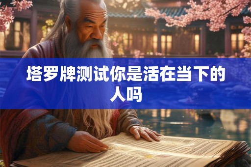 塔罗牌测试你是活在当下的人吗 塔罗牌测试你是活在当下的人吗