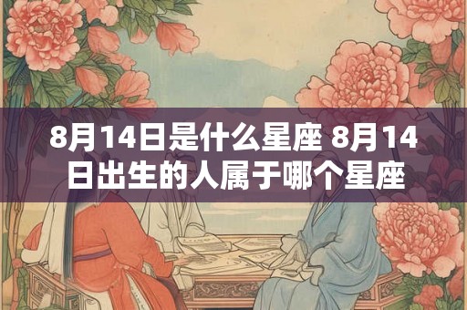 8月14日是什么星座 8月14日出生的人属于哪个星座
