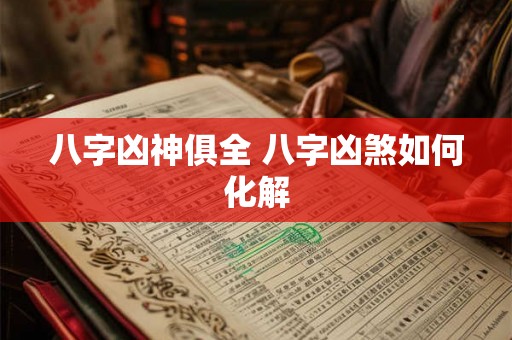 八字凶神俱全 八字凶煞如何化解 八字凶神俱全 八字凶煞如何化解
