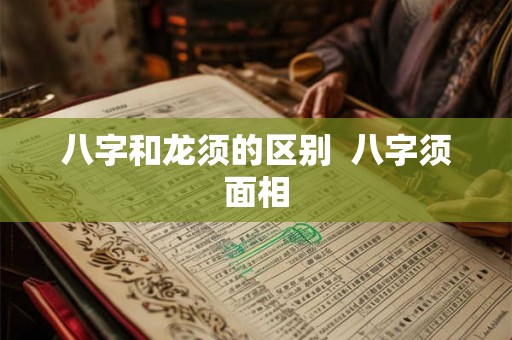 八字和龙须的区别  八字须面相