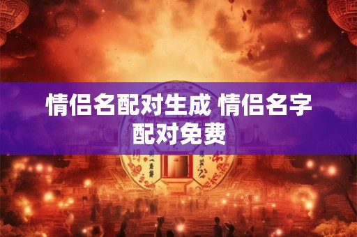 情侣名配对生成 情侣名字配对免费