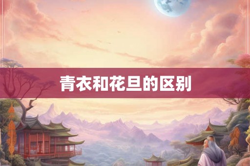 青衣和花旦的区别 青衣和花旦的区别