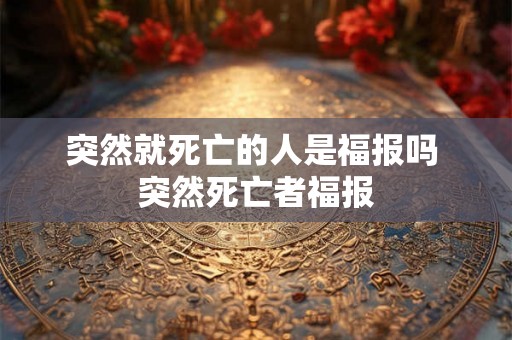 突然就死亡的人是福报吗 突然死亡者福报