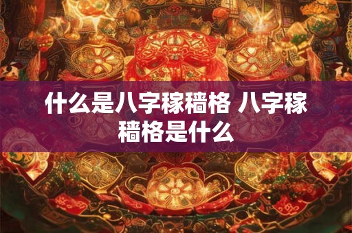 什么是八字稼穑格 八字稼穑格是什么