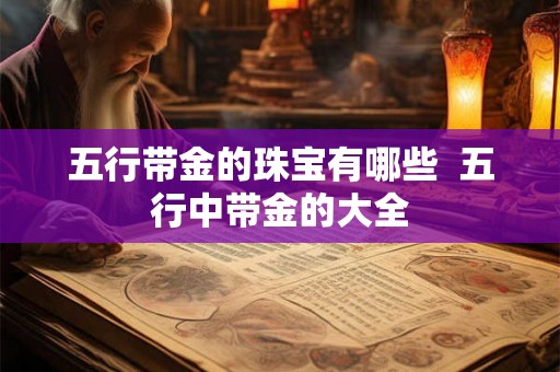 五行带金的珠宝有哪些  五行中带金的大全
