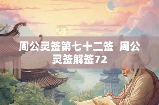 周公灵签第七十二签 周公灵签解签72 周公灵签第七十二签 周公灵签解签72