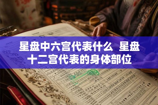 星盘中六宫代表什么  星盘十二宫代表的身体部位