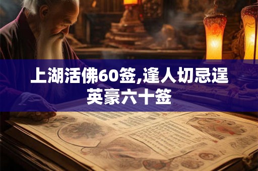 上湖活佛60签,逢人切忌逞英豪六十签